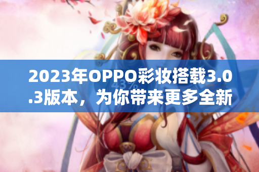 2023年OPPO彩妆搭载3.0.3版本，为你带来更多全新体验