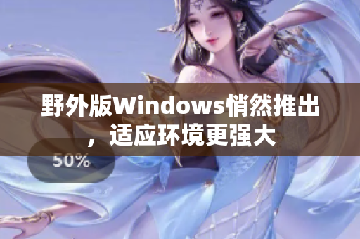 野外版Windows悄然推出，适应环境更强大