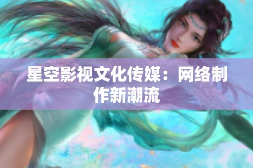 星空影视文化传媒：网络制作新潮流