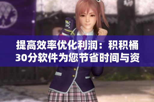 提高效率优化利润：积积桶30分软件为您节省时间与资金