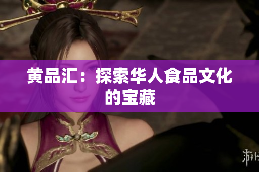 黄品汇：探索华人食品文化的宝藏