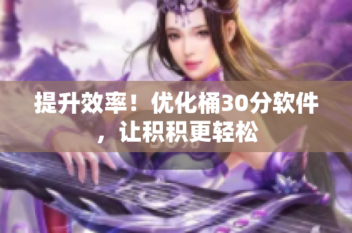 提升效率！优化桶30分软件，让积积更轻松