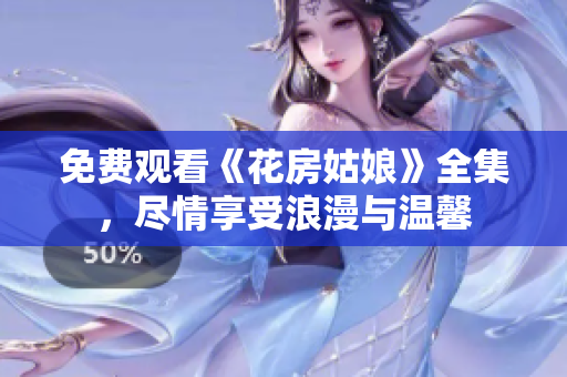 免费观看《花房姑娘》全集，尽情享受浪漫与温馨