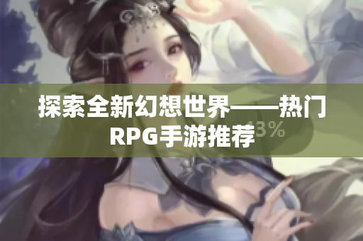 探索全新幻想世界——热门RPG手游推荐