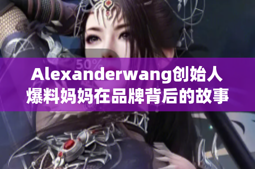 Alexanderwang创始人爆料妈妈在品牌背后的故事