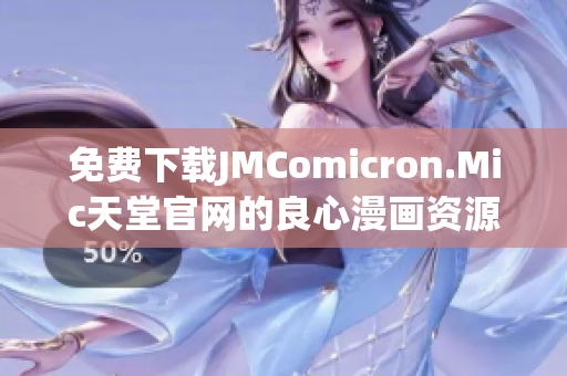 免费下载JMComicron.Mic天堂官网的良心漫画资源