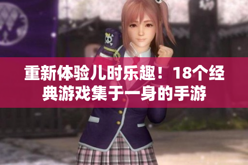 重新体验儿时乐趣！18个经典游戏集于一身的手游