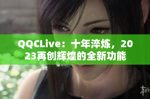 QQCLive：十年淬炼，2023再创辉煌的全新功能