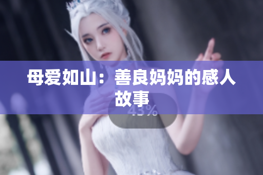 母爱如山：善良妈妈的感人故事