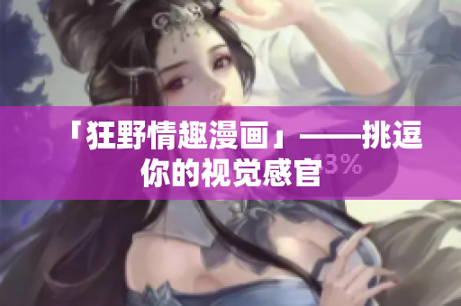 「狂野情趣漫画」——挑逗你的视觉感官