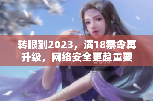 转眼到2023，满18禁令再升级，网络安全更趋重要