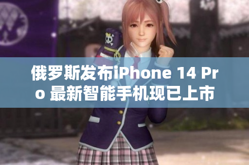 俄罗斯发布iPhone 14 Pro 最新智能手机现已上市