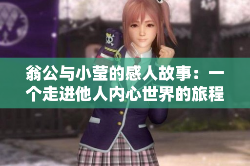 翁公与小莹的感人故事：一个走进他人内心世界的旅程