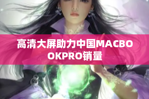 高清大屏助力中国MACBOOKPRO销量