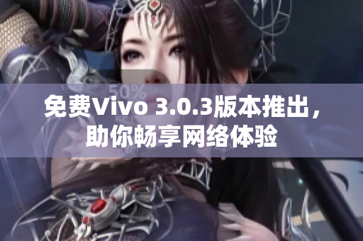 免费Vivo 3.0.3版本推出，助你畅享网络体验