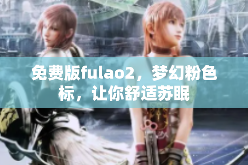 免费版fulao2，梦幻粉色标，让你舒适苏眠
