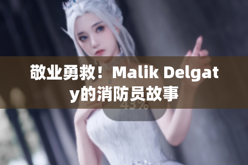 敬业勇救！Malik Delgaty的消防员故事