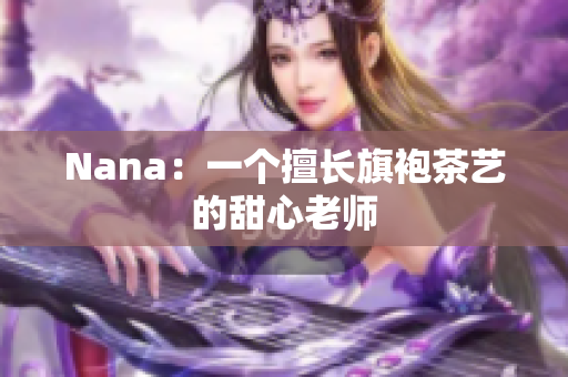 Nana：一个擅长旗袍茶艺的甜心老师