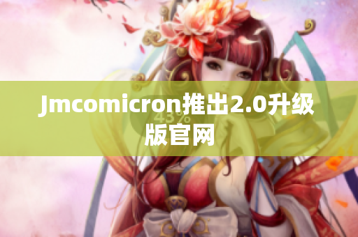 Jmcomicron推出2.0升级版官网