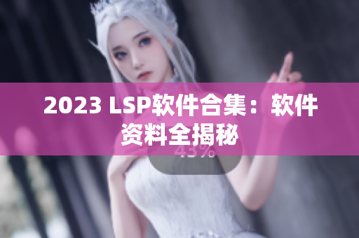 2023 LSP软件合集：软件资料全揭秘