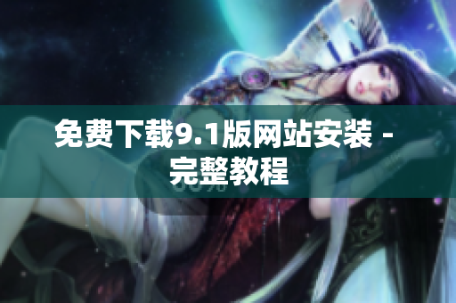免费下载9.1版网站安装 - 完整教程