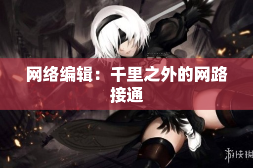 网络编辑：千里之外的网路接通