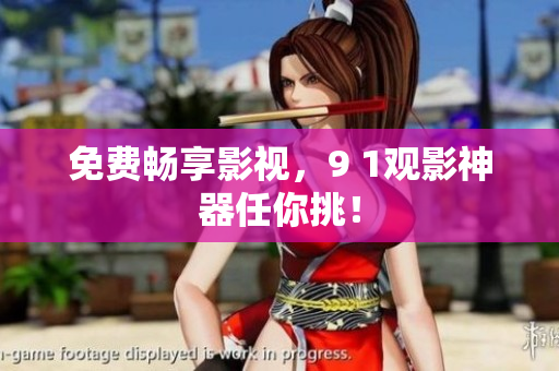 免费畅享影视，9 1观影神器任你挑！