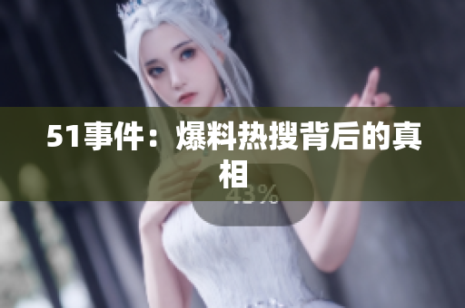 51事件：爆料热搜背后的真相