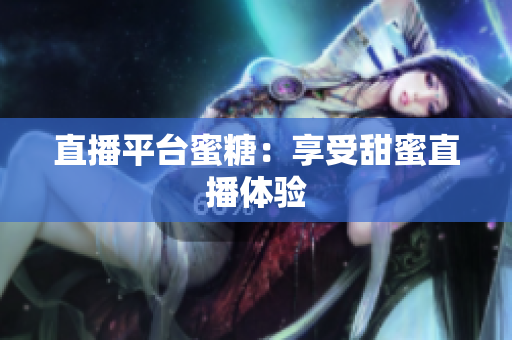 直播平台蜜糖：享受甜蜜直播体验