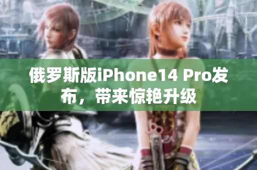 俄罗斯版iPhone14 Pro发布，带来惊艳升级