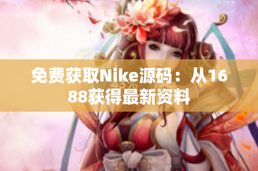 免费获取Nike源码：从1688获得最新资料