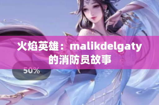 火焰英雄：malikdelgaty的消防员故事