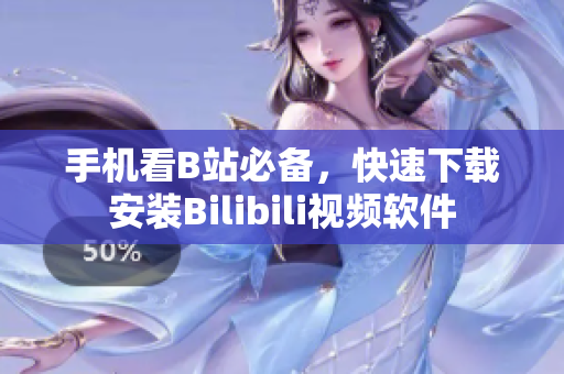 手机看B站必备，快速下载安装Bilibili视频软件