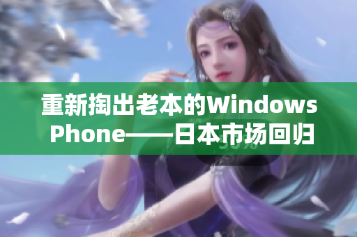 重新掏出老本的Windows Phone——日本市场回归微软的停产手机
