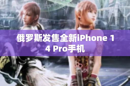 俄罗斯发售全新iPhone 14 Pro手机