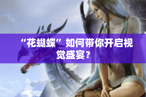 “花蝴蝶”如何带你开启视觉盛宴？