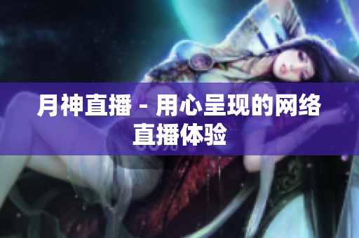 月神直播 - 用心呈现的网络直播体验
