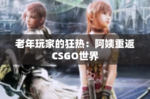老年玩家的狂热：阿姨重返CSGO世界