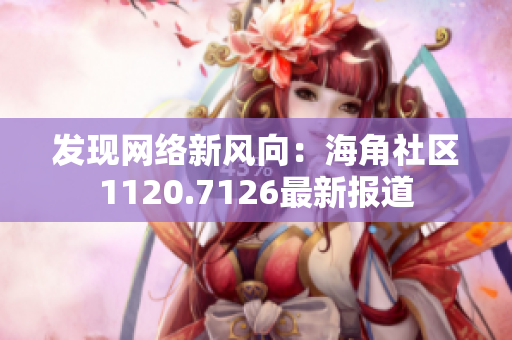 发现网络新风向：海角社区1120.7126最新报道