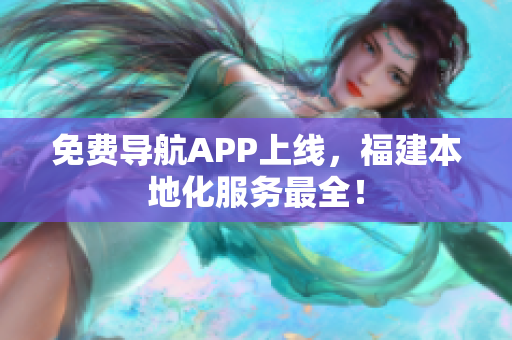 免费导航APP上线，福建本地化服务最全！
