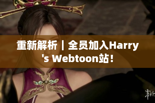 重新解析｜全员加入Harry's Webtoon站！