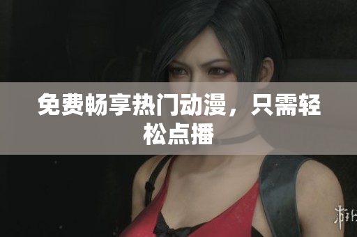 免费畅享热门动漫，只需轻松点播