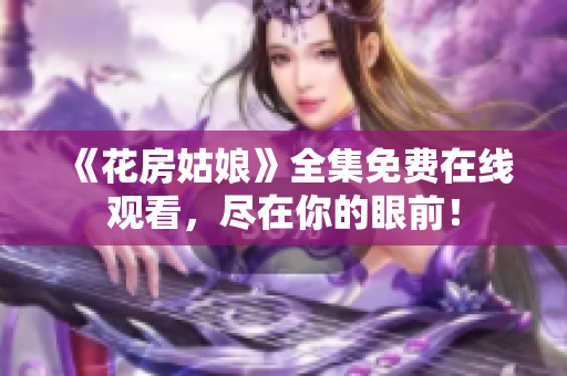 《花房姑娘》全集免费在线观看，尽在你的眼前！