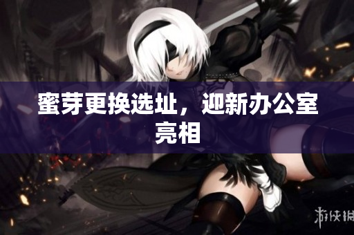 蜜芽更换选址，迎新办公室亮相