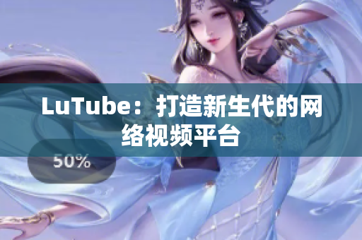 LuTube：打造新生代的网络视频平台