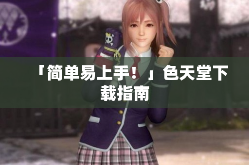 「简单易上手！」色天堂下载指南