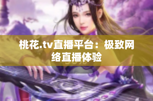 桃花.tv直播平台：极致网络直播体验