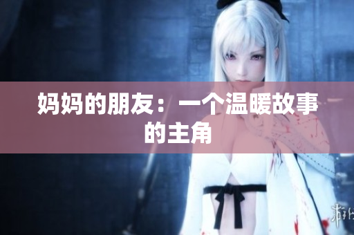 妈妈的朋友：一个温暖故事的主角