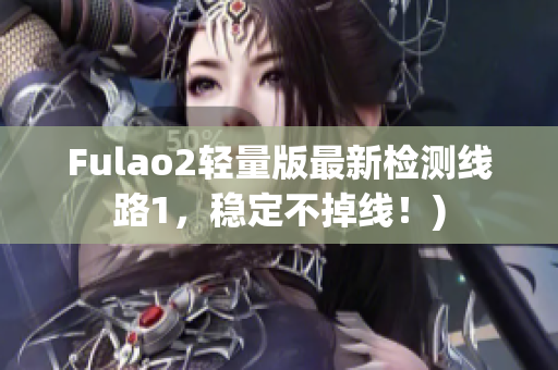 Fulao2轻量版最新检测线路1，稳定不掉线！)