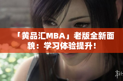 「黄品汇MBA」老版全新面貌：学习体验提升！